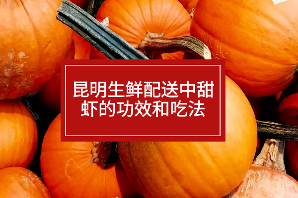 昆明生鮮配送中甜蝦的功效和吃法 昆明生鮮配送中甜蝦的功效和吃法