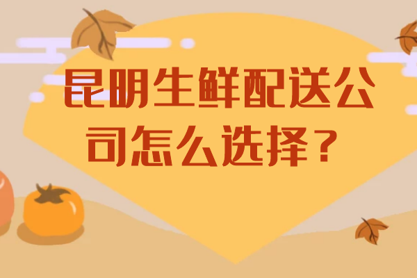 昆明生鮮配送公司怎么選擇？