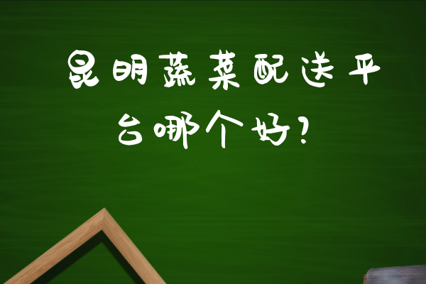 昆明蔬菜配送平臺哪個好？