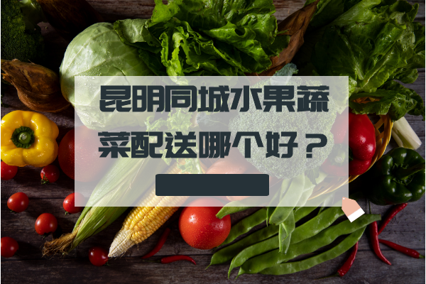 昆明同城水果蔬菜配送哪個(gè)好？