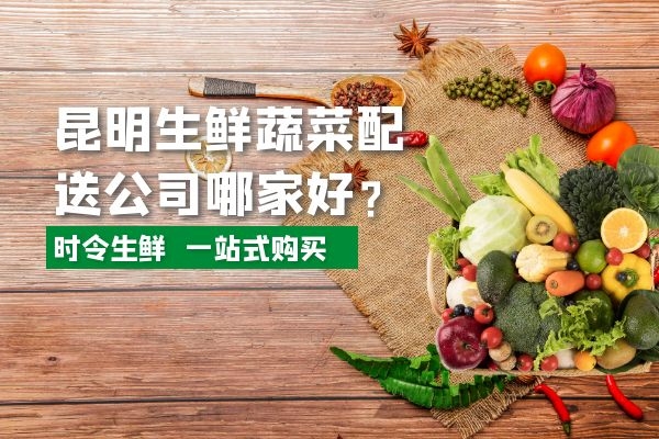 昆明生鮮蔬菜配送公司哪家好？