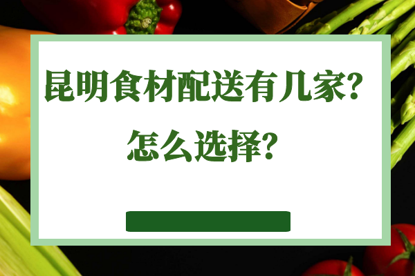昆明食材配送有幾家？怎么選擇？