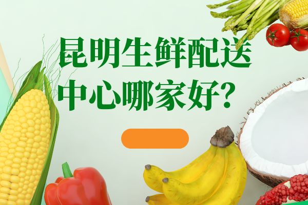 昆明食堂蔬菜配送公司怎么選擇？