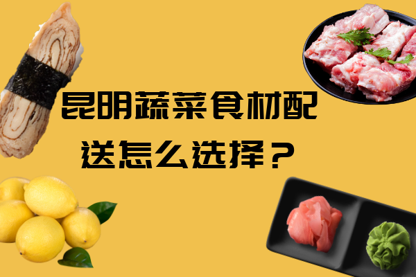 昆明蔬菜食材配送怎么選擇？