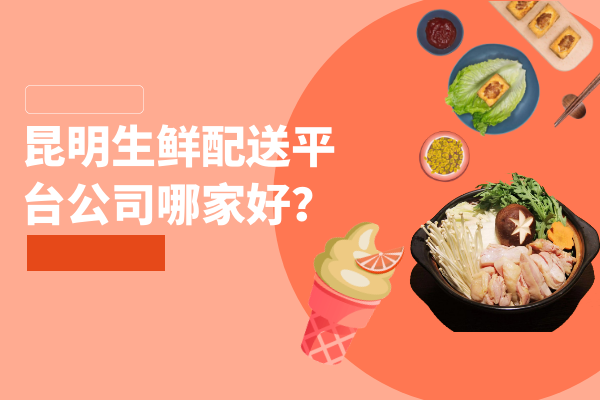 昆明生鮮配送平臺公司哪家好？