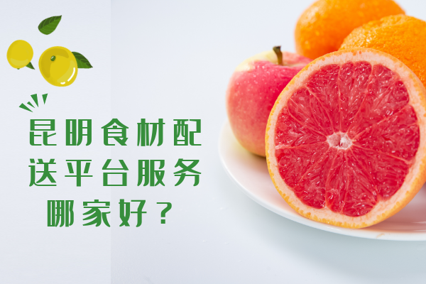 昆明食材配送平臺服務(wù)哪家好？
