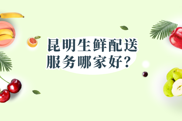 昆明生鮮配送服務(wù)哪家好？