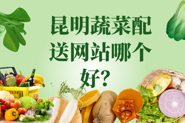 昆明蔬菜配送網(wǎng)站哪個好？