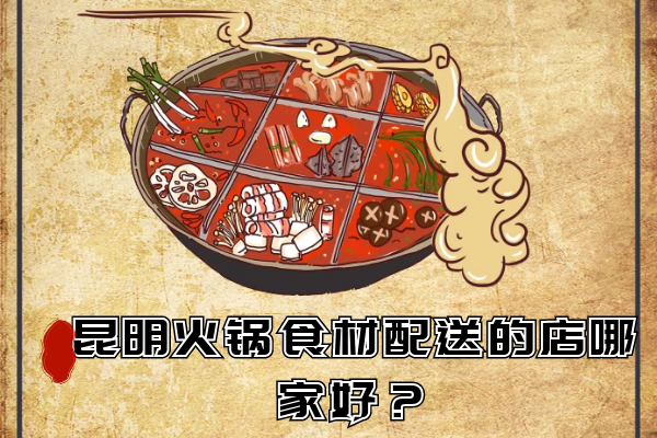 昆明火鍋食材配送的店哪家好？