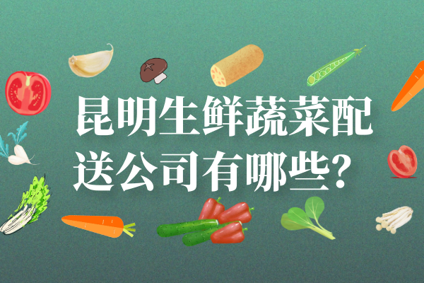 昆明生鮮蔬菜配送公司有哪些？